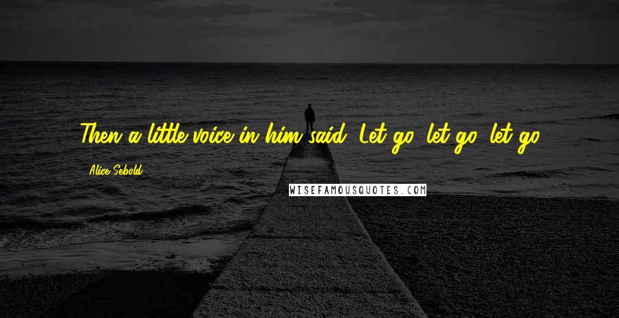 Alice Sebold Quotes: Then a little voice in him said, Let go, let go, let go