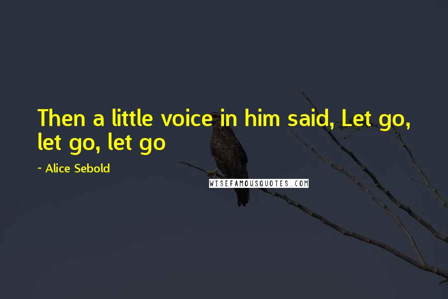 Alice Sebold Quotes: Then a little voice in him said, Let go, let go, let go