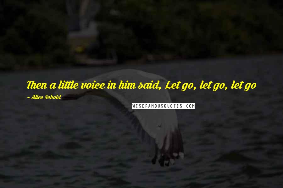 Alice Sebold Quotes: Then a little voice in him said, Let go, let go, let go