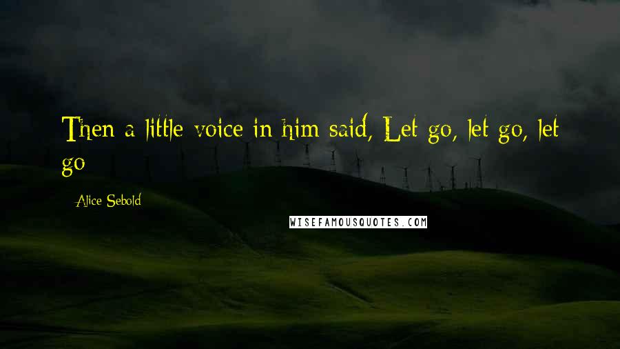 Alice Sebold Quotes: Then a little voice in him said, Let go, let go, let go