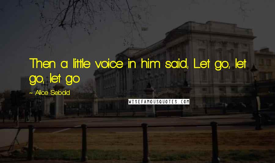 Alice Sebold Quotes: Then a little voice in him said, Let go, let go, let go