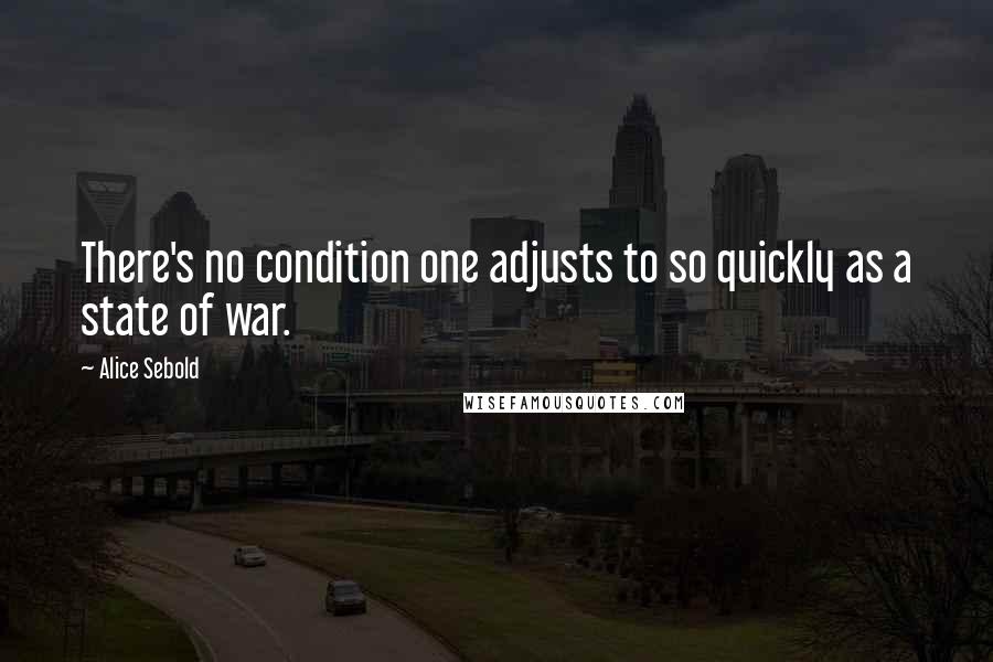 Alice Sebold Quotes: There's no condition one adjusts to so quickly as a state of war.