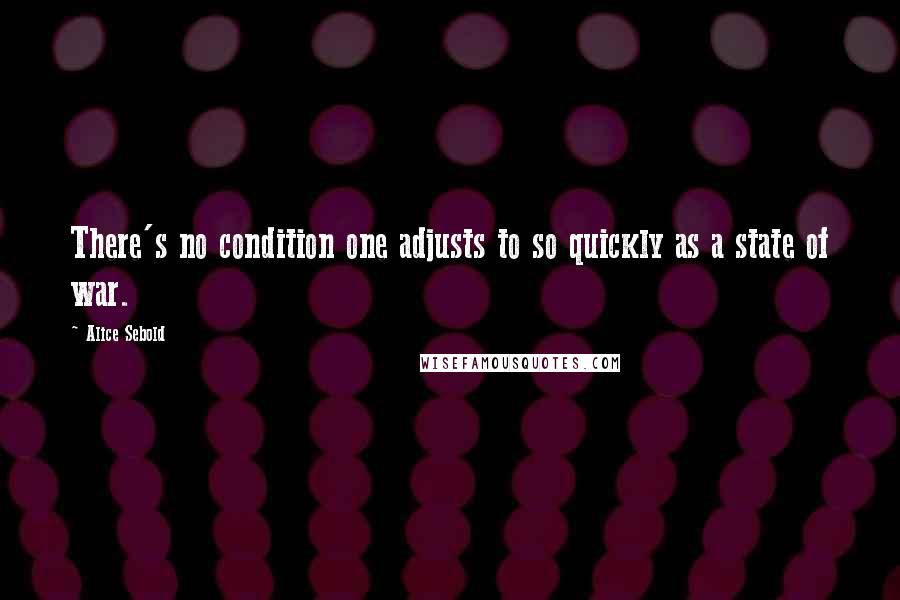 Alice Sebold Quotes: There's no condition one adjusts to so quickly as a state of war.