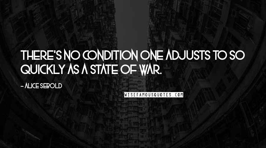 Alice Sebold Quotes: There's no condition one adjusts to so quickly as a state of war.