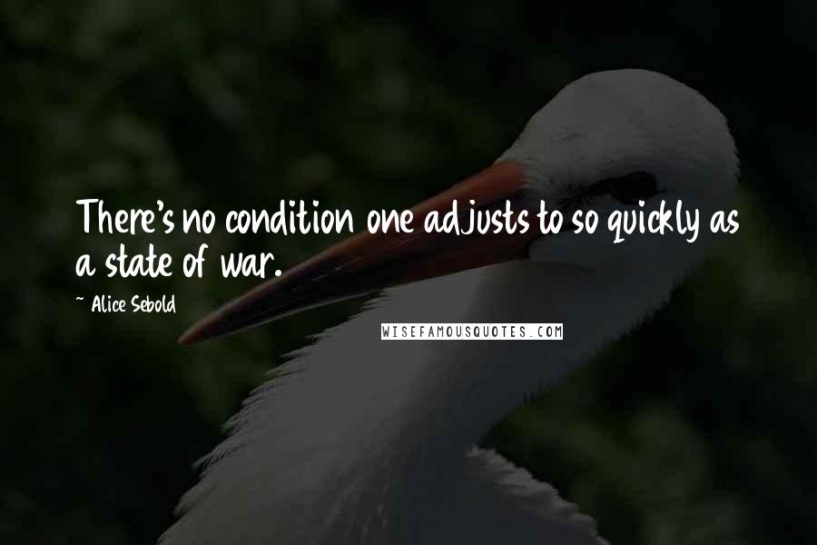 Alice Sebold Quotes: There's no condition one adjusts to so quickly as a state of war.