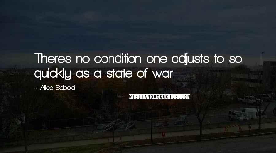 Alice Sebold Quotes: There's no condition one adjusts to so quickly as a state of war.