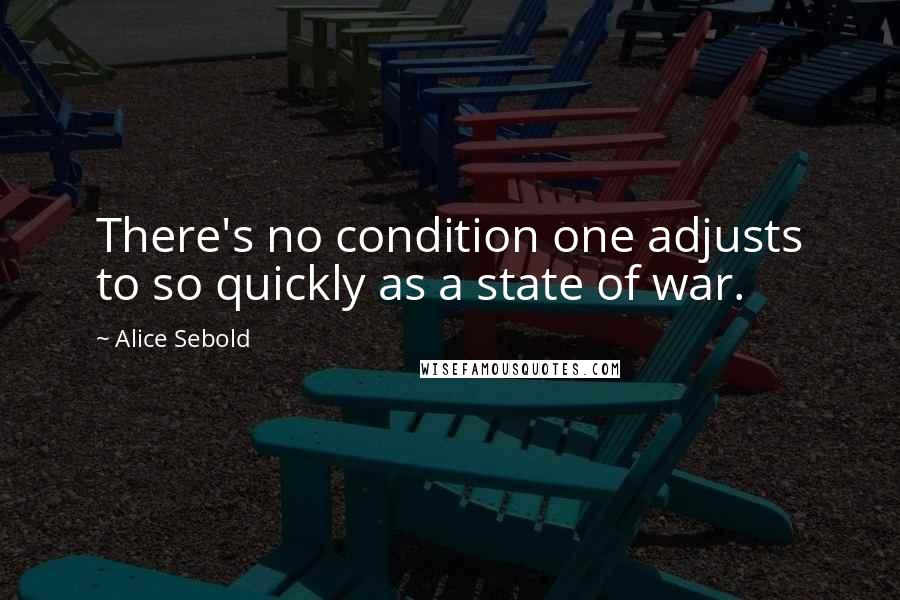 Alice Sebold Quotes: There's no condition one adjusts to so quickly as a state of war.