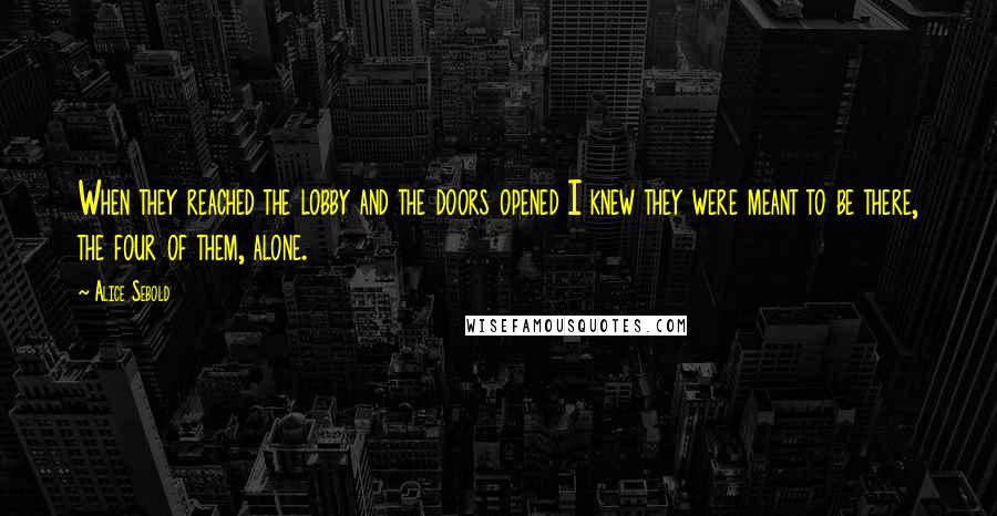 Alice Sebold Quotes: When they reached the lobby and the doors opened I knew they were meant to be there, the four of them, alone.