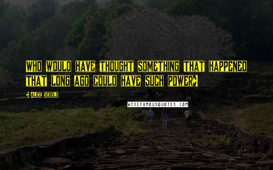 Alice Sebold Quotes: Who would have thought something that happened that long ago could have such power?