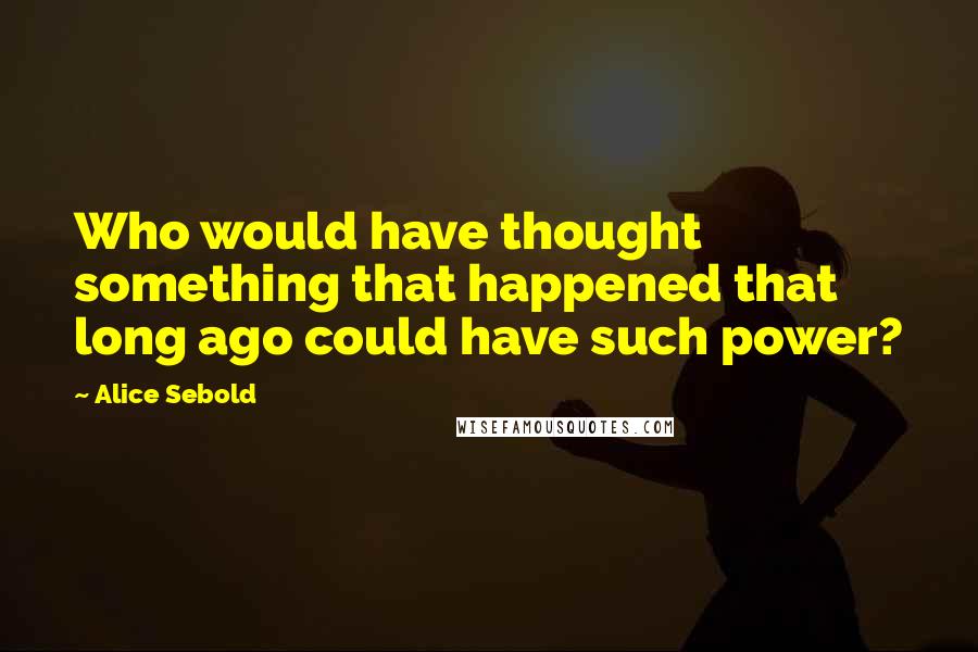Alice Sebold Quotes: Who would have thought something that happened that long ago could have such power?
