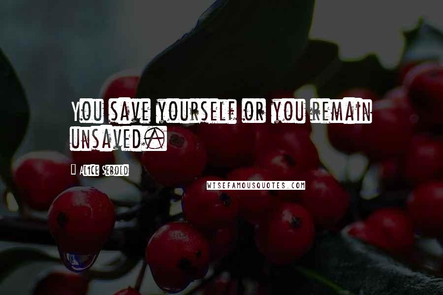 Alice Sebold Quotes: You save yourself or you remain unsaved.