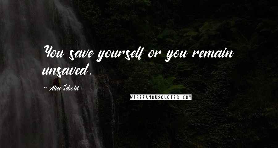 Alice Sebold Quotes: You save yourself or you remain unsaved.