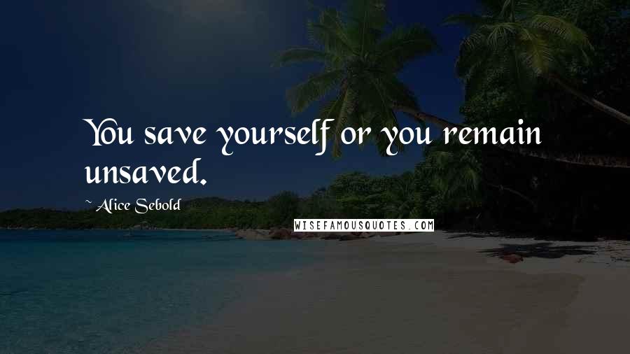 Alice Sebold Quotes: You save yourself or you remain unsaved.