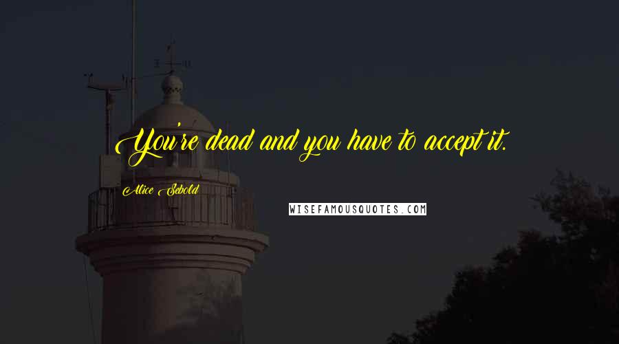 Alice Sebold Quotes: You're dead and you have to accept it.