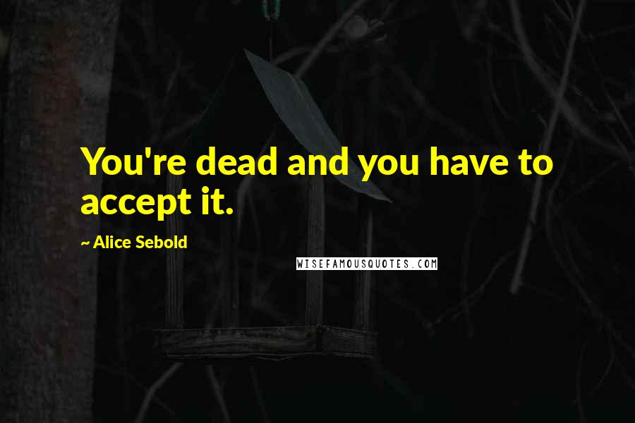 Alice Sebold Quotes: You're dead and you have to accept it.