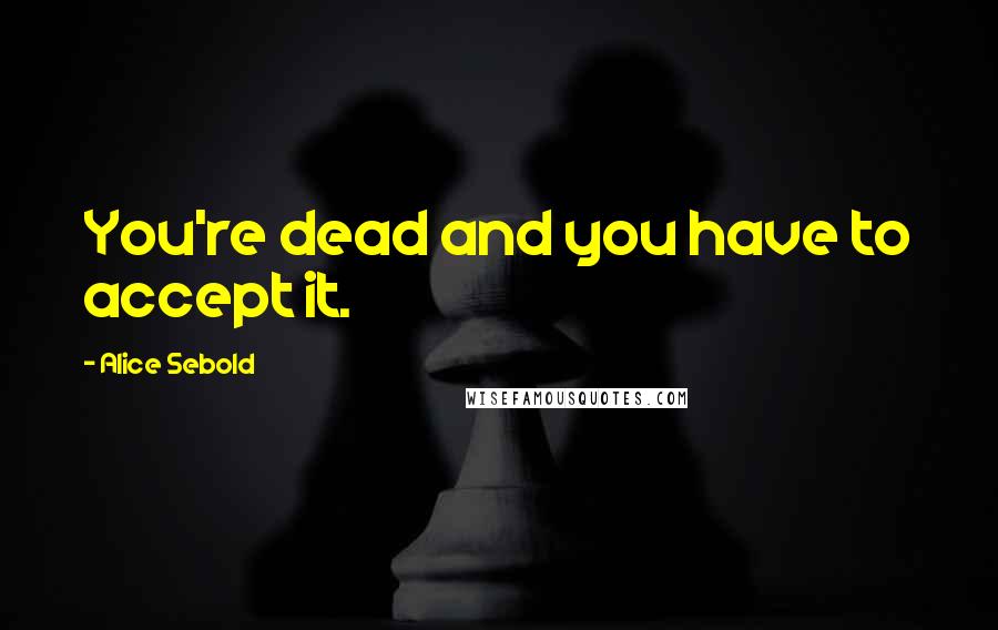 Alice Sebold Quotes: You're dead and you have to accept it.