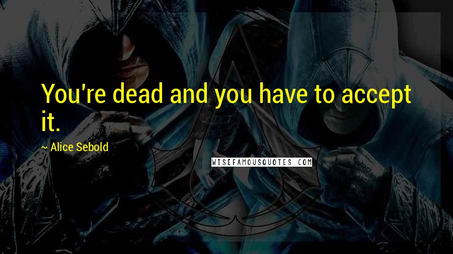 Alice Sebold Quotes: You're dead and you have to accept it.