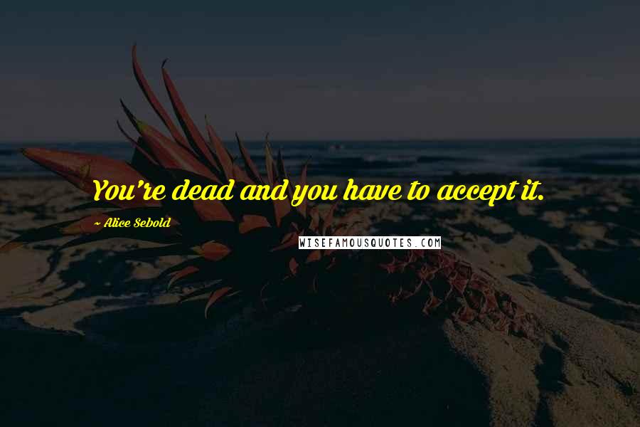 Alice Sebold Quotes: You're dead and you have to accept it.