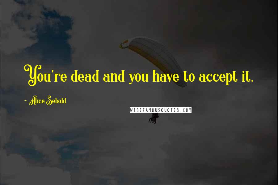 Alice Sebold Quotes: You're dead and you have to accept it.