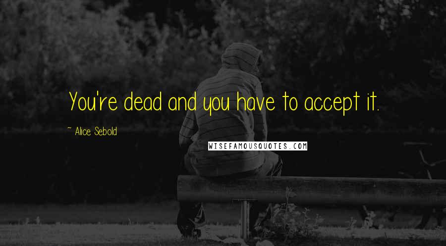Alice Sebold Quotes: You're dead and you have to accept it.