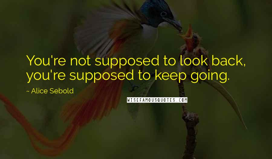 Alice Sebold Quotes: You're not supposed to look back, you're supposed to keep going.