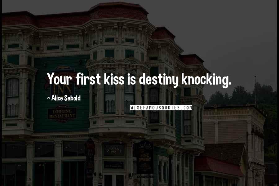 Alice Sebold Quotes: Your first kiss is destiny knocking.