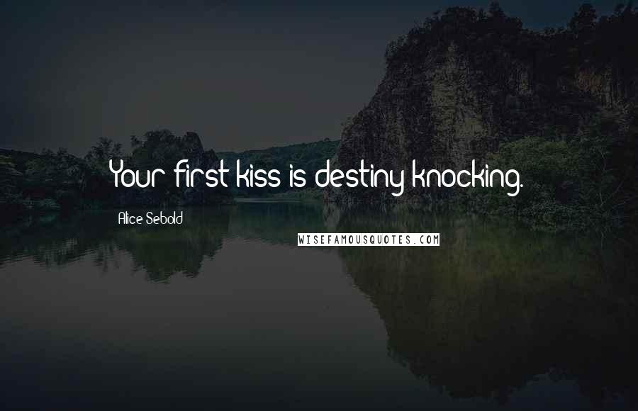 Alice Sebold Quotes: Your first kiss is destiny knocking.