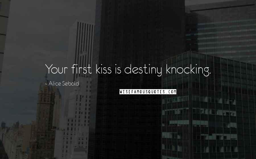 Alice Sebold Quotes: Your first kiss is destiny knocking.