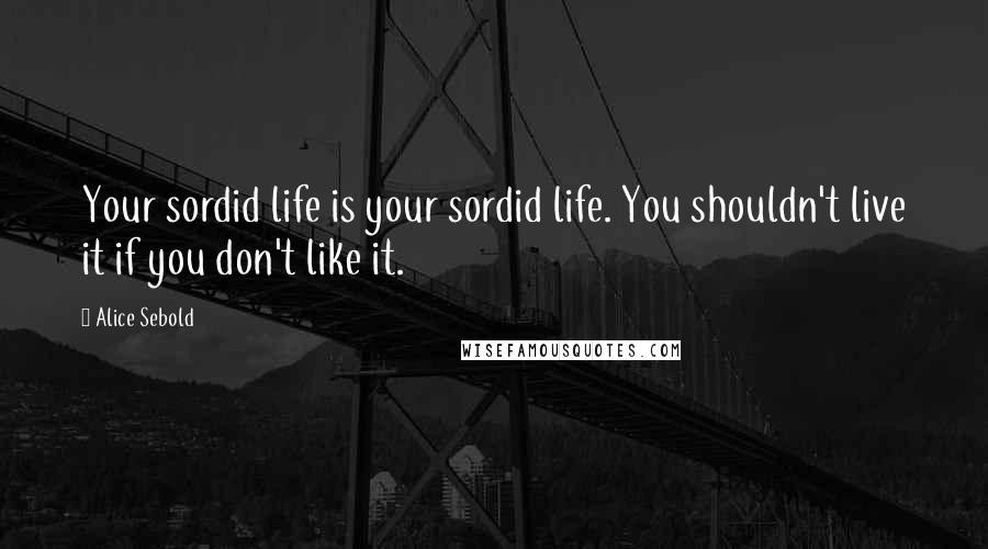 Alice Sebold Quotes: Your sordid life is your sordid life. You shouldn't live it if you don't like it.