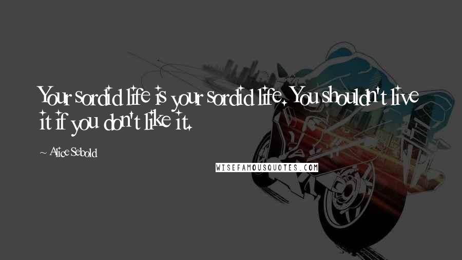 Alice Sebold Quotes: Your sordid life is your sordid life. You shouldn't live it if you don't like it.