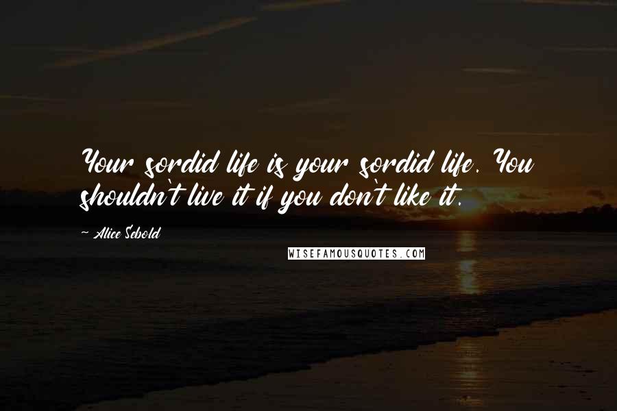 Alice Sebold Quotes: Your sordid life is your sordid life. You shouldn't live it if you don't like it.