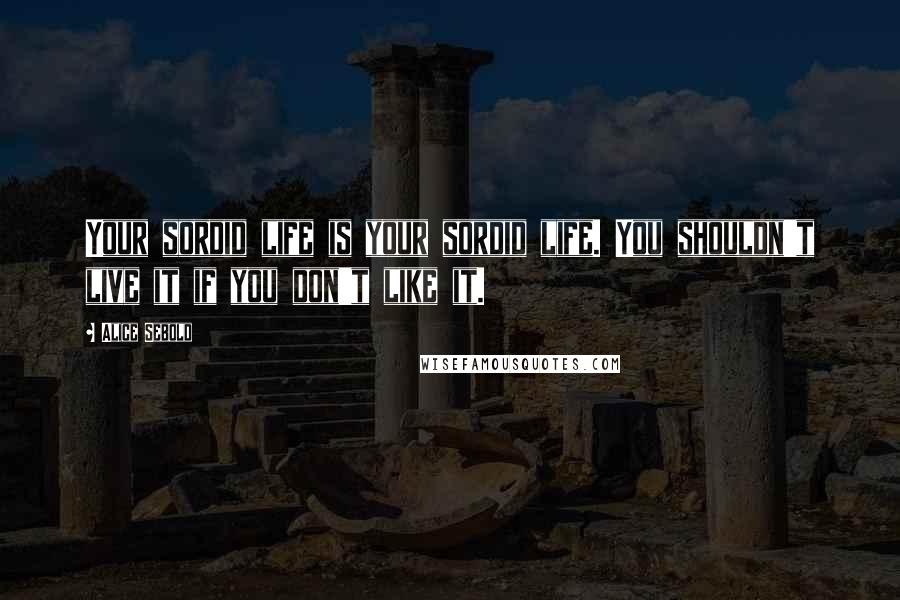 Alice Sebold Quotes: Your sordid life is your sordid life. You shouldn't live it if you don't like it.