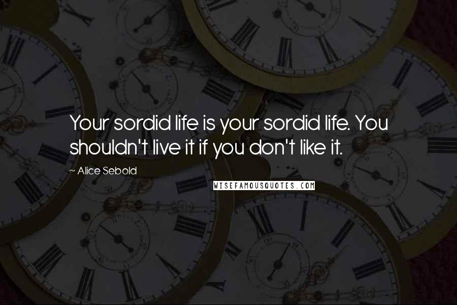 Alice Sebold Quotes: Your sordid life is your sordid life. You shouldn't live it if you don't like it.