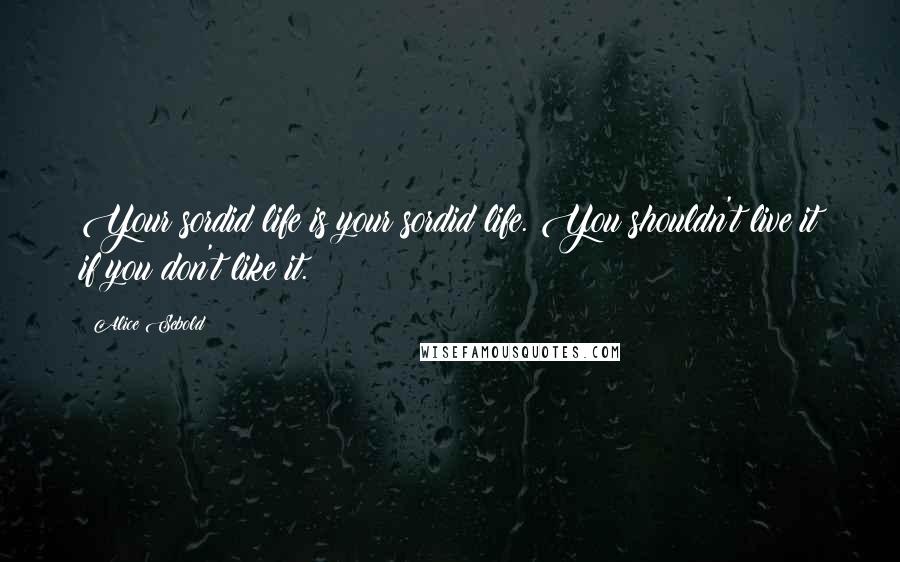 Alice Sebold Quotes: Your sordid life is your sordid life. You shouldn't live it if you don't like it.