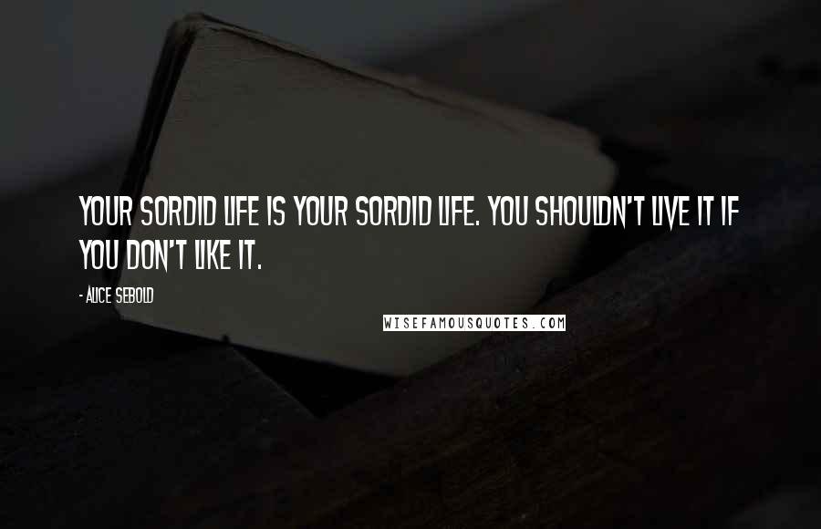 Alice Sebold Quotes: Your sordid life is your sordid life. You shouldn't live it if you don't like it.