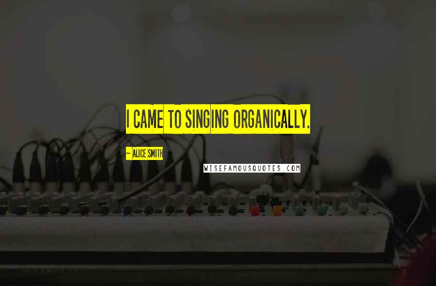 Alice Smith Quotes: I came to singing organically.