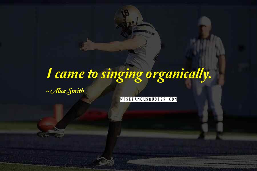 Alice Smith Quotes: I came to singing organically.