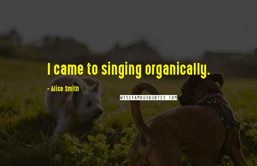 Alice Smith Quotes: I came to singing organically.