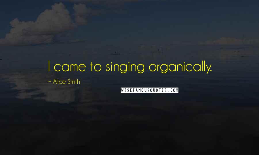 Alice Smith Quotes: I came to singing organically.