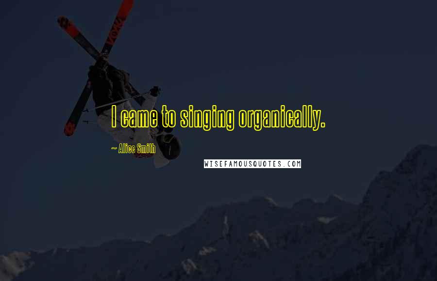Alice Smith Quotes: I came to singing organically.