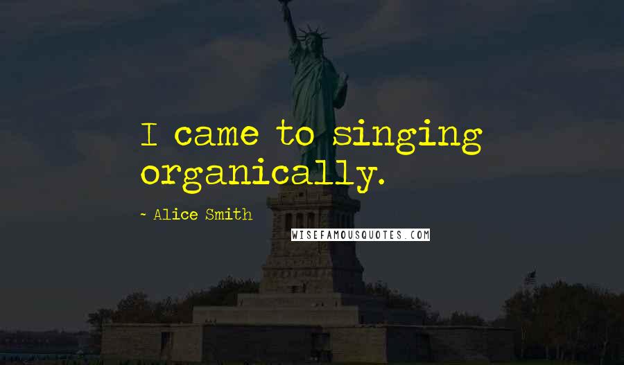 Alice Smith Quotes: I came to singing organically.