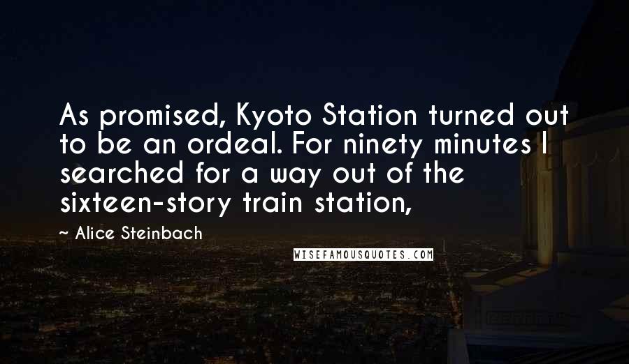 Alice Steinbach Quotes: As promised, Kyoto Station turned out to be an ordeal. For ninety minutes I searched for a way out of the sixteen-story train station,