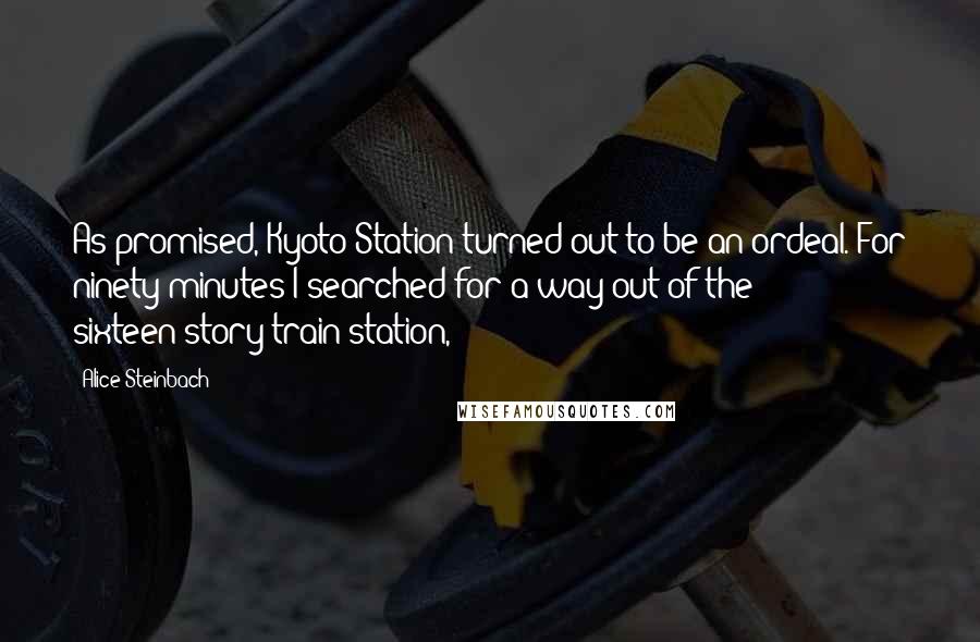 Alice Steinbach Quotes: As promised, Kyoto Station turned out to be an ordeal. For ninety minutes I searched for a way out of the sixteen-story train station,