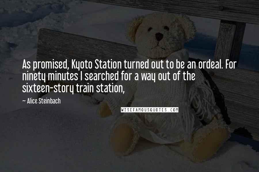 Alice Steinbach Quotes: As promised, Kyoto Station turned out to be an ordeal. For ninety minutes I searched for a way out of the sixteen-story train station,