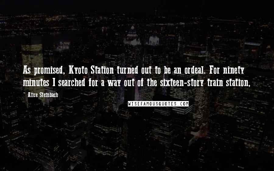 Alice Steinbach Quotes: As promised, Kyoto Station turned out to be an ordeal. For ninety minutes I searched for a way out of the sixteen-story train station,