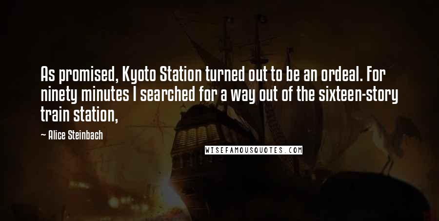 Alice Steinbach Quotes: As promised, Kyoto Station turned out to be an ordeal. For ninety minutes I searched for a way out of the sixteen-story train station,