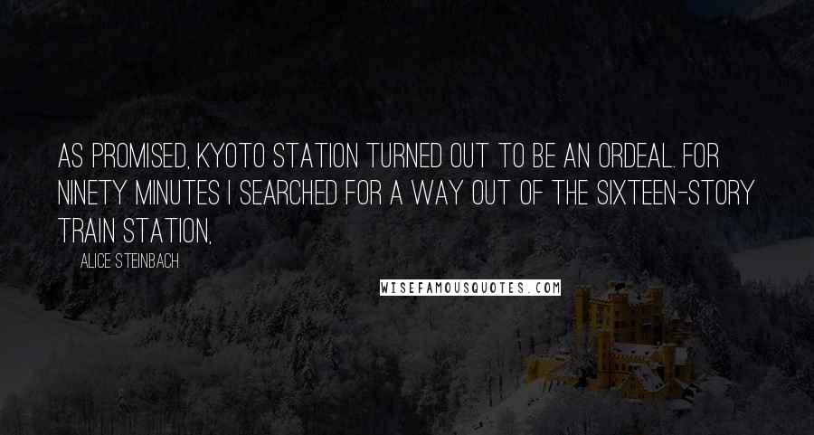 Alice Steinbach Quotes: As promised, Kyoto Station turned out to be an ordeal. For ninety minutes I searched for a way out of the sixteen-story train station,