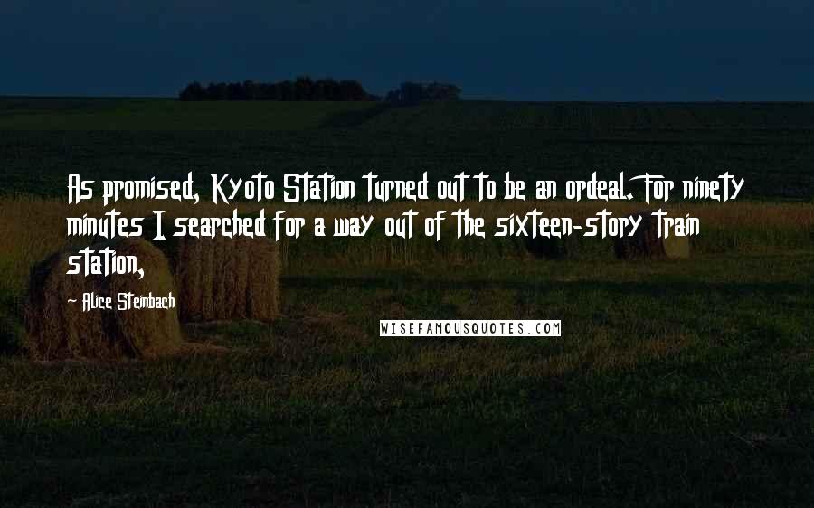 Alice Steinbach Quotes: As promised, Kyoto Station turned out to be an ordeal. For ninety minutes I searched for a way out of the sixteen-story train station,