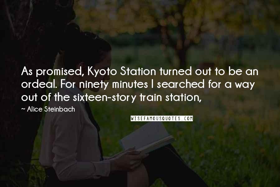 Alice Steinbach Quotes: As promised, Kyoto Station turned out to be an ordeal. For ninety minutes I searched for a way out of the sixteen-story train station,