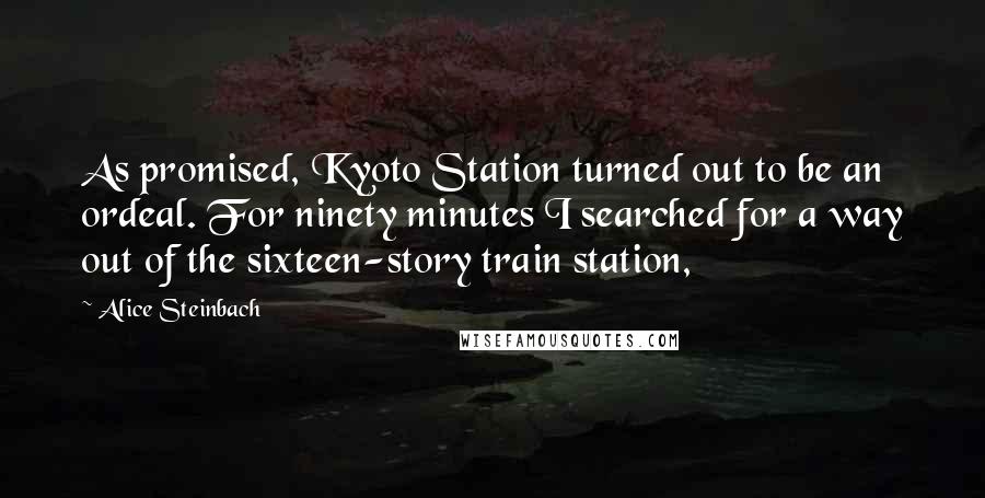 Alice Steinbach Quotes: As promised, Kyoto Station turned out to be an ordeal. For ninety minutes I searched for a way out of the sixteen-story train station,